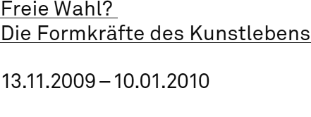 Freie Wahl? Die Formkräfte des Kunstlebens 13.11.2009 – 10.01.2010